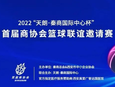 &ldquo;以球会友、展湘商风采&rdquo;--陕西省湖南商会应邀参加2022&ldquo;天朗&bull;秦商国际中心杯&rdquo;首届商协会篮球联谊邀请赛